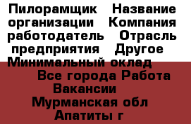 Пилорамщик › Название организации ­ Компания-работодатель › Отрасль предприятия ­ Другое › Минимальный оклад ­ 35 000 - Все города Работа » Вакансии   . Мурманская обл.,Апатиты г.